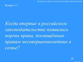 Вопрос 1.3 Когда впервые в российском законодательстве появились нормы права, посвящённые правам несовершеннолетних в семье?   ответ ПРАВОВАЯ ЗАЩИТА ДЕТЕЙ В РОССИЙСКОЙ ФЕДЕРАЦИИ 