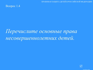 Вопрос 1.4 Перечислите основные права несовершеннолетних детей.   ответ ПРАВОВАЯ ЗАЩИТА ДЕТЕЙ В РОССИЙСКОЙ ФЕДЕРАЦИИ 