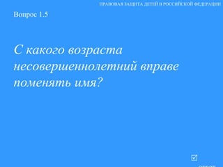 Вопрос 1.5 С какого возраста несовершеннолетний вправе поменять имя?   ответ ПРАВОВАЯ ЗАЩИТА ДЕТЕЙ В РОССИЙСКОЙ ФЕДЕРАЦИИ 
