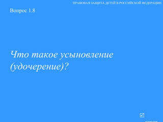 Вопрос 1.8 Что такое усыновление (удочерение)?   ответ ПРАВОВАЯ ЗАЩИТА ДЕТЕЙ В РОССИЙСКОЙ ФЕДЕРАЦИИ 