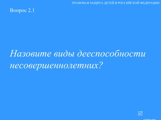 Вопрос 2.1 Назовите виды дееспособности несовершеннолетних?   ответ ПРАВОВАЯ ЗАЩИТА ДЕТЕЙ В РОССИЙСКОЙ ФЕДЕРАЦИИ 