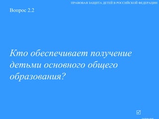 Вопрос 2.2 Кто обеспечивает получение детьми основного общего образования?    ответ ПРАВОВАЯ ЗАЩИТА ДЕТЕЙ В РОССИЙСКОЙ ФЕДЕРАЦИИ 