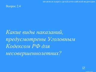 Вопрос 2.4 Какие виды наказаний, предусмотрены Уголовным Кодексом РФ для несовершеннолетних?   ответ ПРАВОВАЯ ЗАЩИТА ДЕТЕЙ В РОССИЙСКОЙ ФЕДЕРАЦИИ 