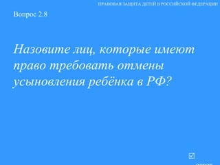Вопрос 2.8 Назовите лиц, которые имеют право требовать отмены усыновления ребёнка в РФ?   ответ ПРАВОВАЯ ЗАЩИТА ДЕТЕЙ В РОССИЙСКОЙ ФЕДЕРАЦИИ 