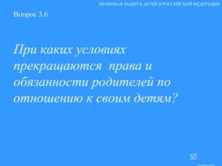 Вопрос 3.6 При каких условиях прекращаются  права и обязанности родителей по отношению к своим детям?    ответ ПРАВОВАЯ ЗАЩИТА ДЕТЕЙ В РОССИЙСКОЙ ФЕДЕРАЦИИ 