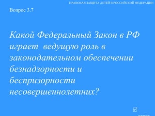 Вопрос 3.7 Какой Федеральный Закон в РФ играет  ведущую роль в законодательном обеспечении безнадзорности и беспризорности несовершеннолетних?   ответ ПРАВОВАЯ ЗАЩИТА ДЕТЕЙ В РОССИЙСКОЙ ФЕДЕРАЦИИ 