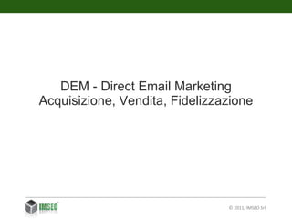 © 2011, IMSEO Srl DEM - Direct  Email  M arketing Acquisizione, Vendita, Fidelizzazione 