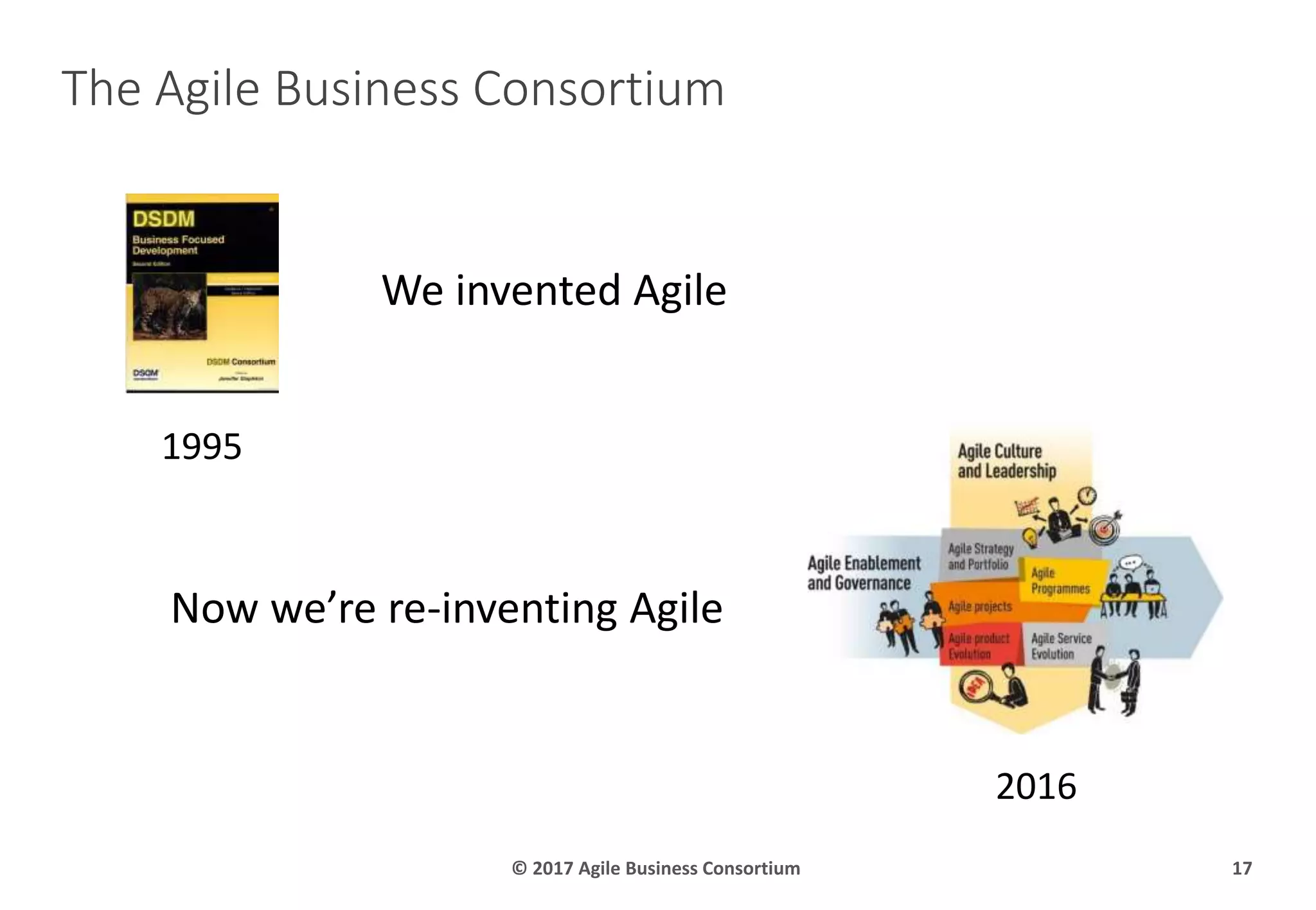 The Agile Business Consortium
© 2017 Agile Business Consortium 17
1995
2016
We invented Agile
Now we’re re-inventing Agile
 