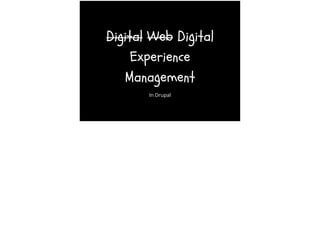 Digital Web Digital
Experience
Management
In Drupal
 