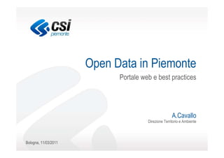 Open Data in Piemonte
                            Portale web e best practices




                                                     A.Cavallo
                                      Direzione Territorio e Ambiente



Bologna, 11/03/2011
 