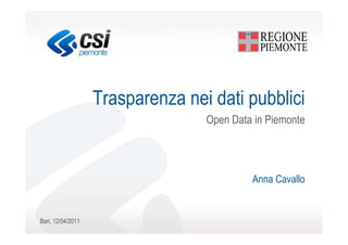 Trasparenza nei dati pubblici
                                  Open Data in Piemonte




                                           Anna Cavallo


Bari, 12/04/2011
 