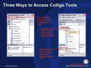 Three Ways to Access Colligo Tools Click for next slide Right Click  one or several users to get a menu of functions you can perform with them Right Click  groups to get a menu of functions you can perform with selected groups of users Left Click  Actions to get a menu of functions you can perform with all users 
