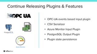 Continue Releasing Plugins & Features
• OPC-UA events based input plugin
• CSV Serializer
• Azure Monitor Input Plugin
• PostgreSQL Output Plugin
• Plugin state persistence
 