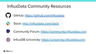 InﬂuxData Community Resources
GitHub: https://github.com/inﬂuxdata
Slack: http://inﬂuxdata.com/slack
Community Forum: https://community.inﬂuxdata.com
InﬂuxDB University: https://university.inﬂuxdata.com
 