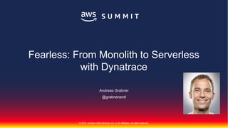© 2018, Amazon Web Services, Inc. or Its Affiliates. All rights reserved.
Andreas Grabner
@grabnerandi
Fearless: From Monolith to Serverless
with Dynatrace
 