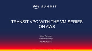 © 2018, Amazon Web Services, Inc. or its affiliates. All rights reserved.
Warby Warburton
Sr. Product Manager
Palo Alto Networks
TRANSIT VPC WITH THE VM-SERIES
ON AWS
 