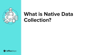 What is Native Data
Collection?
 