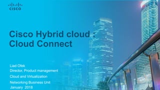 Liad Ofek
Director, Product management
Cloud and Virtualization
Networking Business Unit
January 2018
Cisco Hybrid cloud :
Cloud Connect
 