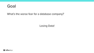 Goal
What’s the worse fear for a database company?
Losing Data!
 