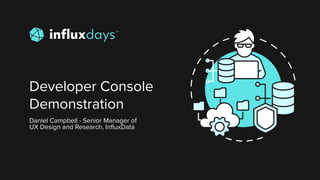 Developer Console
Demonstration
Daniel Campbell - Senior Manager of
UX Design and Research, InﬂuxData
 