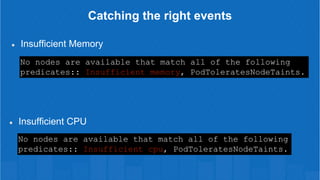 Catching the right events
Insufficient Memory
Insufficient CPU
No nodes are available that match all of the following
pred...