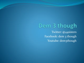 Twitter: @44sisters
Facebook: dem 3 though
Youtube: dem3though
 