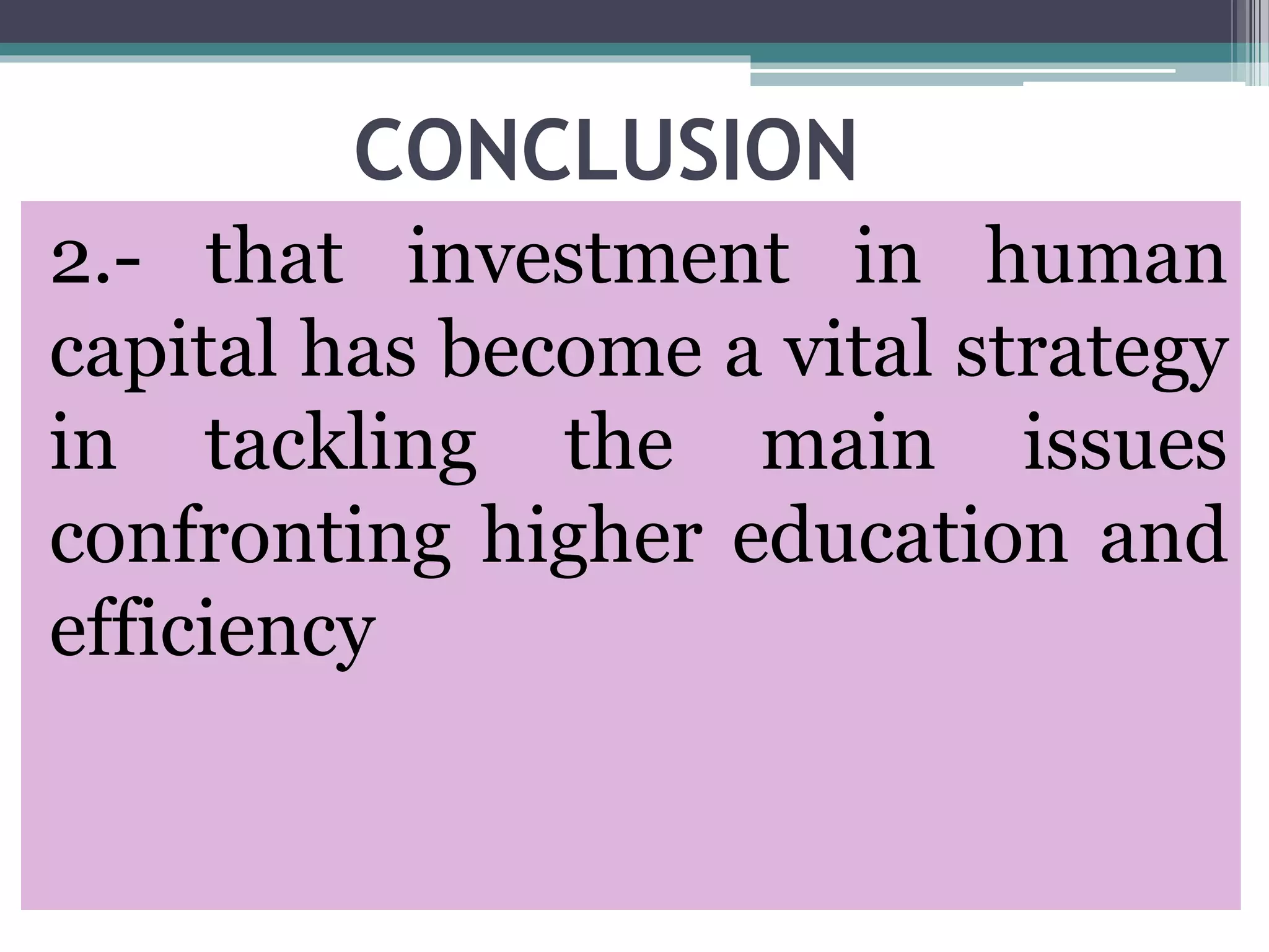 CONCLUSION
2.- that investment in human
capital has become a vital strategy
in tackling the main issues
confronting higher education and
efficiency
 