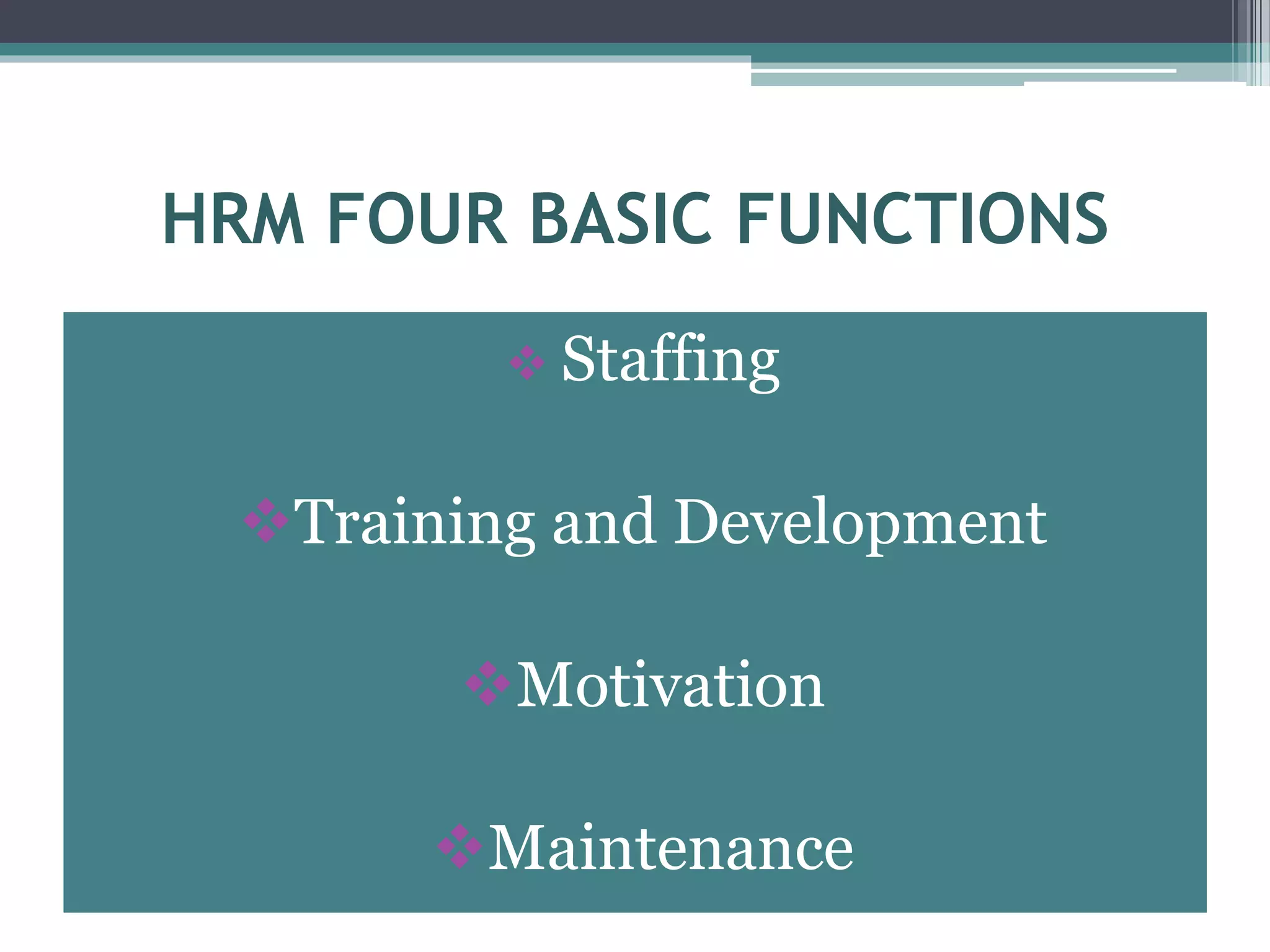 HRM FOUR BASIC FUNCTIONS
 Staffing
Training and Development
Motivation
Maintenance
 