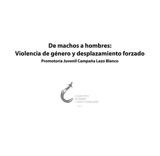 De machos a hombres:
Violencia de género y desplazamiento forzado
Promotoría Juvenil Campaña Lazo Blanco
 