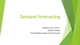 Demand forecasting
P.Pandidurai M.A., M.Phil.,
Assistant Professor
Prof.Dhanapalan college of arts and Science
 