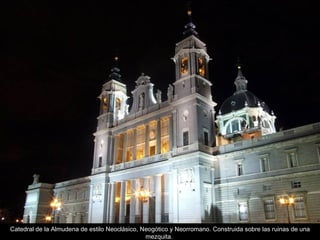 Catedral de la Almudena de estilo Neoclásico, Neogótico y Neorromano. Construida sobre las ruinas de una mezquita.  