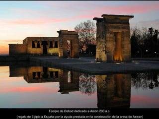 Templo de Debod dedicado a Amón 200 a.c. (regalo de Egipto a España por la ayuda prestada en la construcción de la presa de Aswan) 