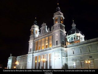 Catedral de la Almudena de estilo Neoclásico, Neogótico y Neorromano. Construida sobre las ruinas de una mezquita.  