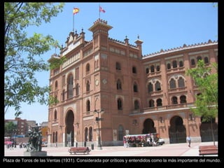 Plaza de Toros de las Ventas (1931). Considerada por críticos y entendidos como la más importante del mundo. 
