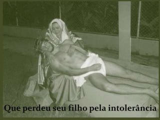 Que perdeu seu filho pela intolerância