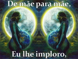 De mãe para mãe,Eu lhe imploro,