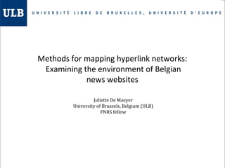 Methods for mapping hyperlink networks:
Examining the environment of Belgian
news websites
Juliette De Maeyer
University o...