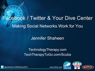 Facebook / Twitter & Your Dive Center
        Making Social Networks Work for You

                             Jennifer Shaheen

                       TechnologyTherapy.com
                     TechTherapyToGo.com/Scuba


@sditdierdi | #SDIDema2011           www.tdisdi.com
 