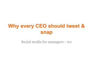 Why every CEO should tweet &
snap
Social media for managers - 1o1
 