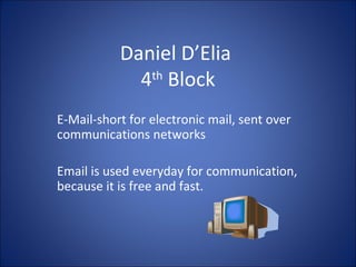 Daniel D’Elia  4 th  Block E-Mail-short for electronic mail, sent over communications networks Email is used everyday for communication, because it is free and fast. 