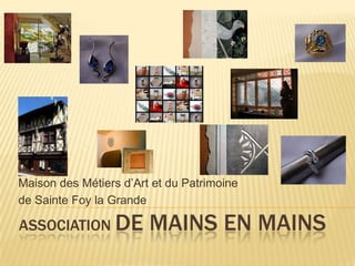 Maison des Métiers d’Art et du Patrimoine
de Sainte Foy la Grande

ASSOCIATION DE          MAINS EN MAINS
 