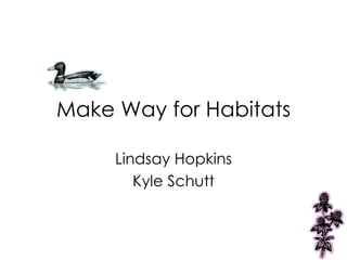 Make Way for Habitats Lindsay Hopkins Kyle Schutt 