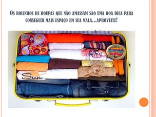 OS ROLINHOS DE ROUPAS QUE NÃO AMASSAM SÃO UMA BOA DICA PARA
       CONSEGUIR MAIS ESPAÇO EM SUA MALA...APROVEITE!
 
