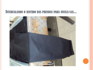 INTERCALANDO O SENTIDO DAS PRENDAS PARA NIVELÁ-LAS...
 