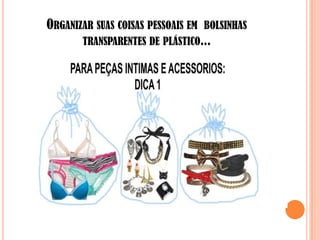 ORGANIZAR SUAS COISAS PESSOAIS EM BOLSINHAS
       TRANSPARENTES DE PLÁSTICO...
 