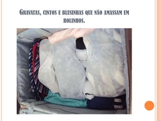 GRAVATAS, CINTOS E BLUSINHAS QUE NÃO AMASSAM EM
                   ROLINHOS.
 