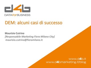 DEM: alcuni casi di successo
Maurizio Cutrino
[Responsabile Marketing Fiera Milano City]
 maurizio.cutrino@fieramilano.it
 