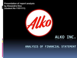 Presentation of report analysis
by Alexandra Ilina
(student No 1101111)

ALKO INC.
ANALYSIS OF FINANCIAL STATEMENT

 