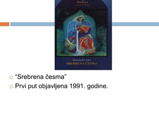  “Srebrena česma”
 Prvi put objavljena 1991. godine.
 