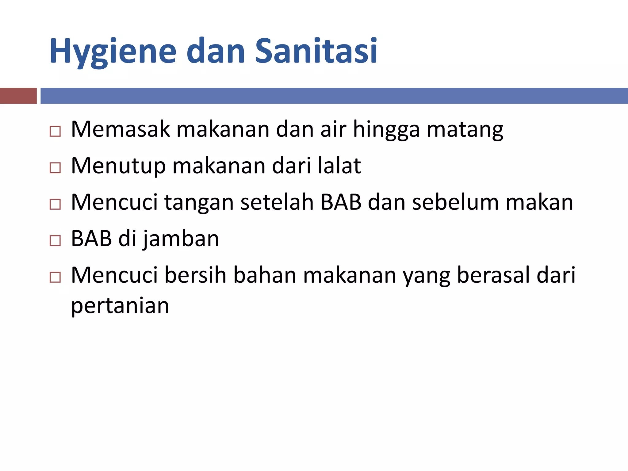 Hygiene dan Sanitasi
 Memasak makanan dan air hingga matang
 Menutup makanan dari lalat
 Mencuci tangan setelah BAB dan sebelum makan
 BAB di jamban
 Mencuci bersih bahan makanan yang berasal dari
pertanian
 
